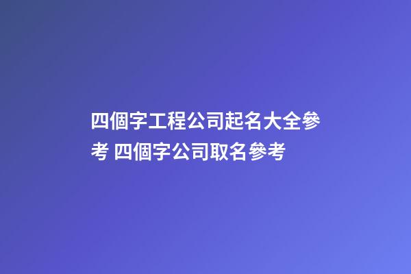 四個字工程公司起名大全參考 四個字公司取名參考-第1張-公司起名-玄機派